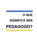 O QUE SIGNIFICA SER PEDAGOGO?